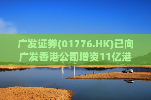 广发证券(01776.HK)已向广发香港公司增资11亿港元