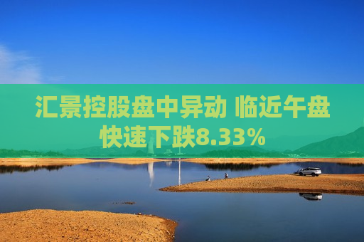 汇景控股盘中异动 临近午盘快速下跌8.33%