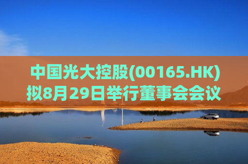 中国光大控股(00165.HK)拟8月29日举行董事会会议批准中期业绩