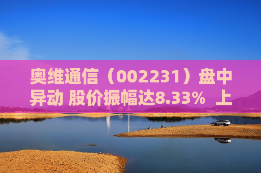 奥维通信（002231）盘中异动 股价振幅达8.33%  上涨4.55%（07-30） 第1张