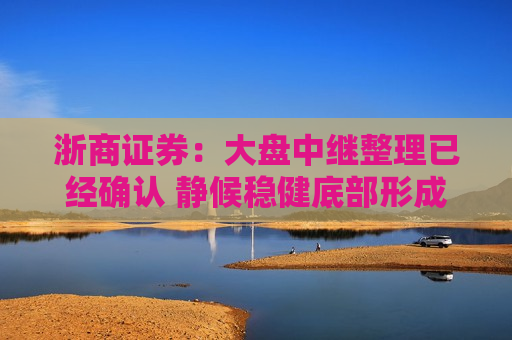 浙商证券：大盘中继整理已经确认 静候稳健底部形成