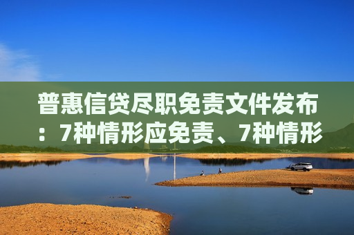 普惠信贷尽职免责文件发布：7种情形应免责、7种情形不得免责  第1张