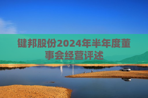 键邦股份2024年半年度董事会经营评述