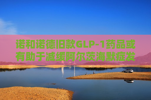 诺和诺德旧款GLP-1药品或有助于减缓阿尔茨海默症发展  第1张