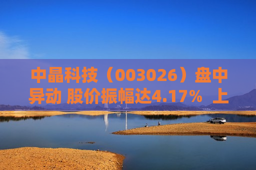 中晶科技（003026）盘中异动 股价振幅达4.17%  上涨6.35%（07-31） 第1张