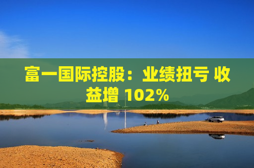 富一国际控股：业绩扭亏 收益增 102%