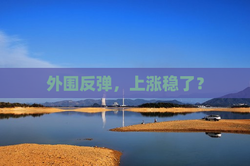 外围反弹，上涨稳了？  第1张