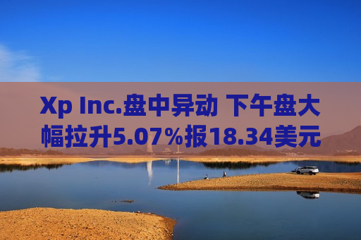 Xp Inc.盘中异动 下午盘大幅拉升5.07%报18.34美元