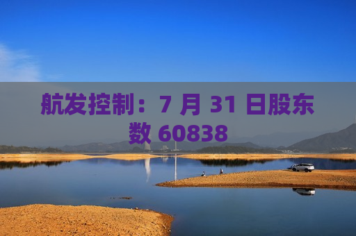 航发控制：7 月 31 日股东数 60838  第1张