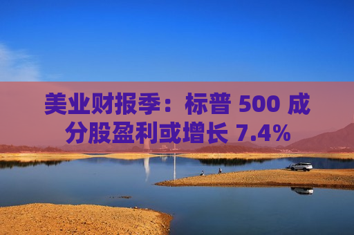 美业财报季：标普 500 成分股盈利或增长 7.4%