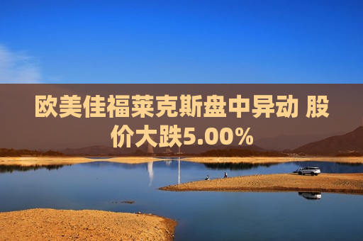 欧美佳福莱克斯盘中异动 股价大跌5.00%