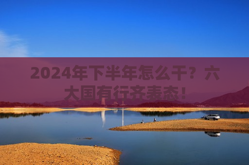 2024年下半年怎么干？六大国有行齐表态！