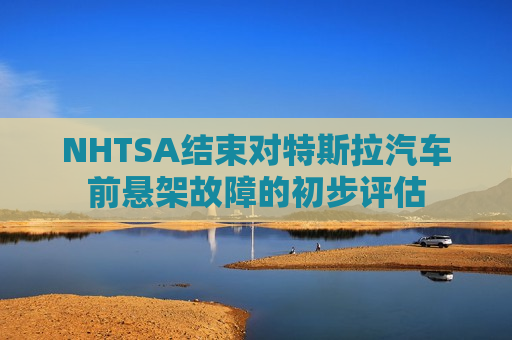 NHTSA结束对特斯拉汽车前悬架故障的初步评估  第1张