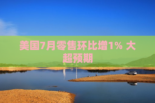 美国7月零售环比增1% 大超预期  第1张