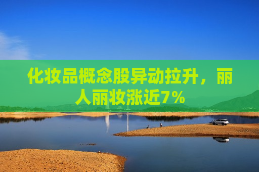 化妆品概念股异动拉升，丽人丽妆涨近7%  第1张