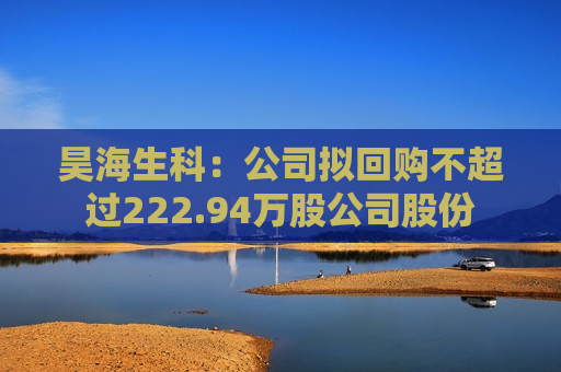 昊海生科：公司拟回购不超过222.94万股公司股份  第1张