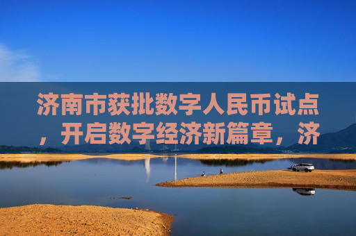 济南市获批数字人民币试点，开启数字经济新篇章，济南获批数字人民币试点，数字经济新篇章启航  第1张