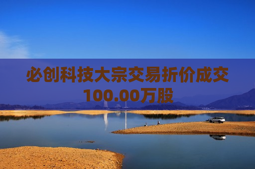 必创科技大宗交易折价成交100.00万股