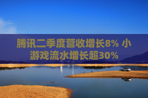 腾讯二季度营收增长8% 小游戏流水增长超30%