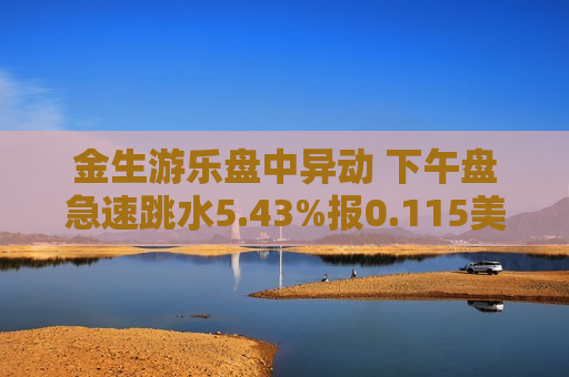 金生游乐盘中异动 下午盘急速跳水5.43%报0.115美元  第1张