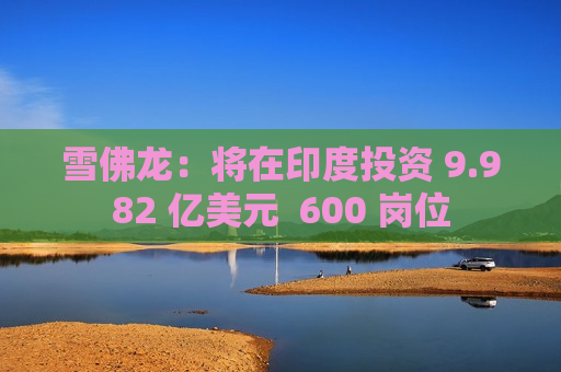 雪佛龙：将在印度投资 9.982 亿美元  600 岗位