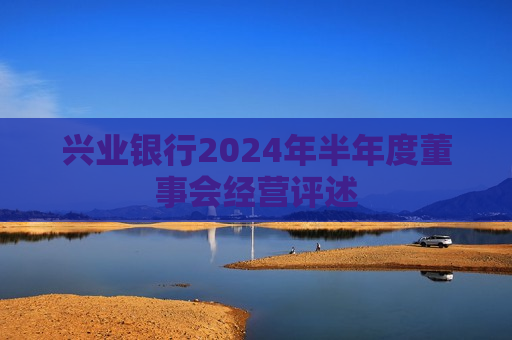 兴业银行2024年半年度董事会经营评述