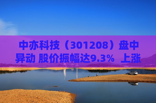 中亦科技（301208）盘中异动 股价振幅达9.3%  上涨7.14%（08-23） 第1张