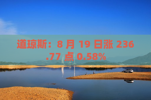 道琼斯：8 月 19 日涨 236.77 点 0.58%