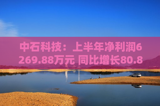 中石科技：上半年净利润6269.88万元 同比增长80.89%