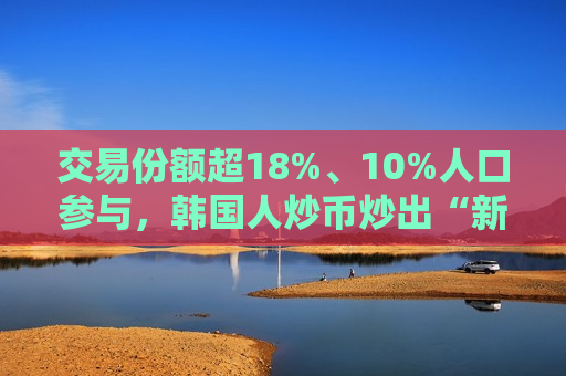 交易份额超18%、10%人口参与，韩国人炒币炒出“新高度”  第1张