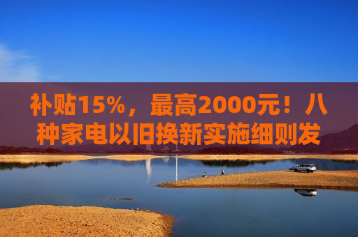 补贴15%，最高2000元！八种家电以旧换新实施细则发布！  第1张