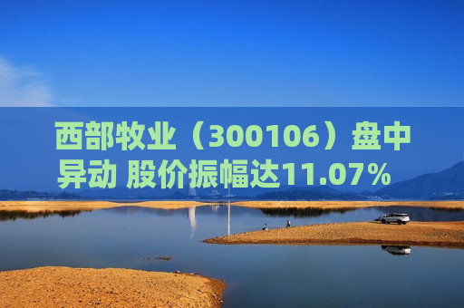 西部牧业（300106）盘中异动 股价振幅达11.07%  上涨5.24%（08-27） 第1张