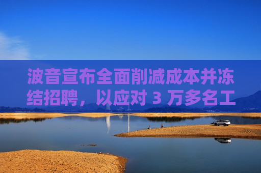 波音宣布全面削减成本并冻结招聘，以应对 3 万多名工人罢工