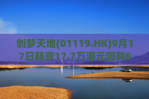 创梦天地(01119.HK)9月17日耗资17.7万港元回购8.6万股  第1张