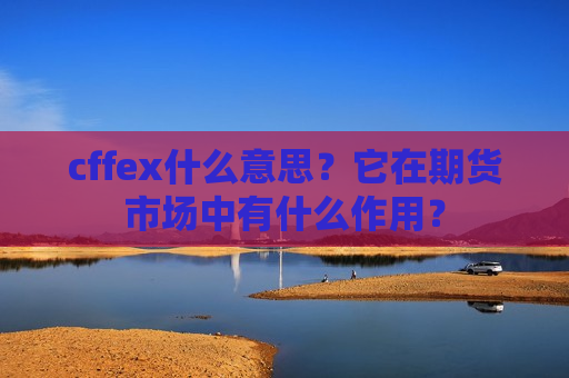 cffex什么意思？它在期货市场中有什么作用？