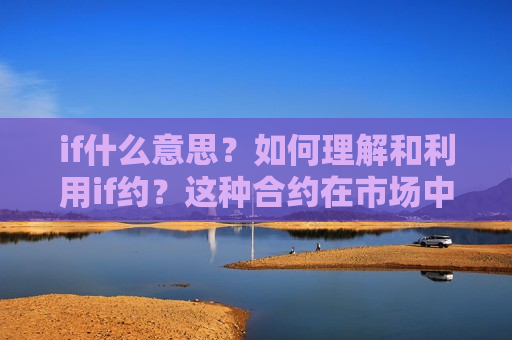 if什么意思？如何理解和利用if约？这种合约在市场中有哪些应用？