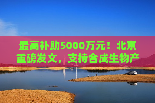 最高补助5000万元！北京重磅发文，支持合成生物产业发展  第1张