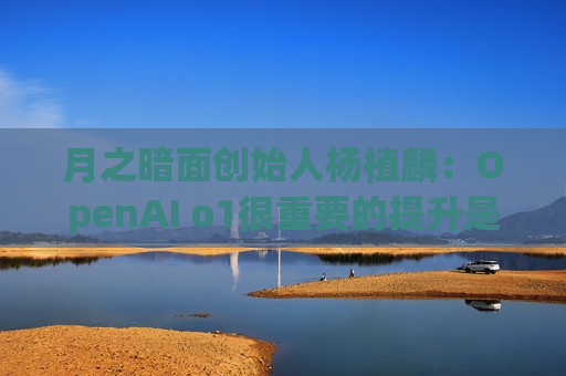 月之暗面创始人杨植麟：OpenAI o1很重要的提升是可以完成一些人类要想很久才能完成的任务  第1张