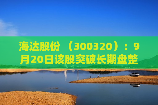 海达股份 （300320）：9月20日该股突破长期盘整