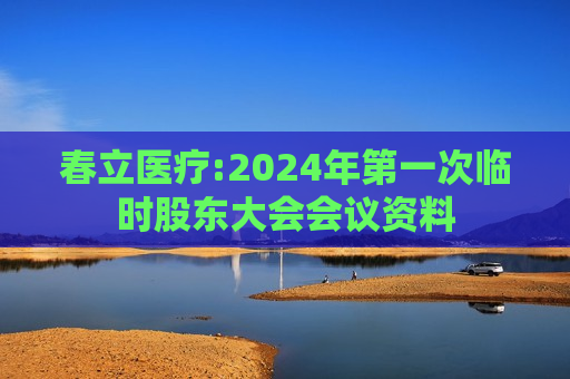 春立医疗:2024年第一次临时股东大会会议资料