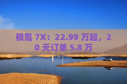 极氪 7X：22.99 万起，20 天订单 5.8 万  第1张