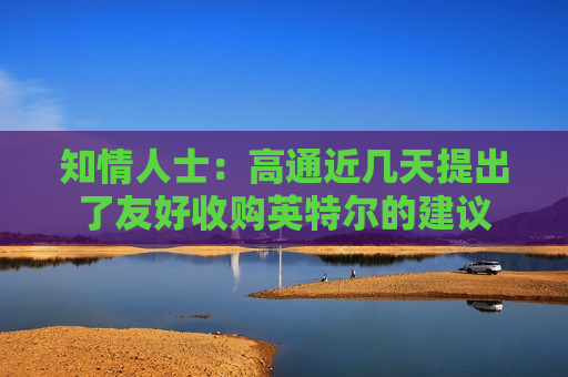 知情人士：高通近几天提出了友好收购英特尔的建议  第1张