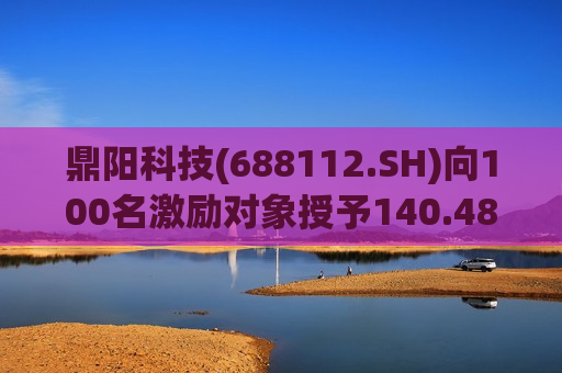 鼎阳科技(688112.SH)向100名激励对象授予140.4881万股限制性股票