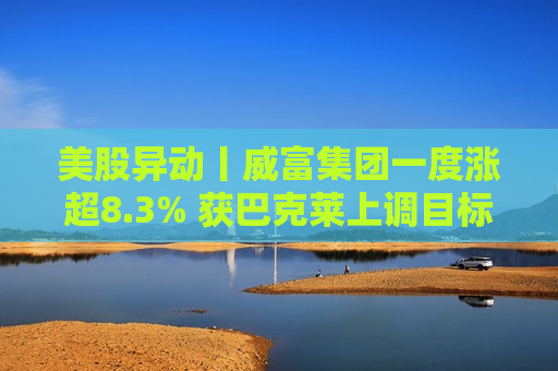 美股异动丨威富集团一度涨超8.3% 获巴克莱上调目标价及评级  第1张