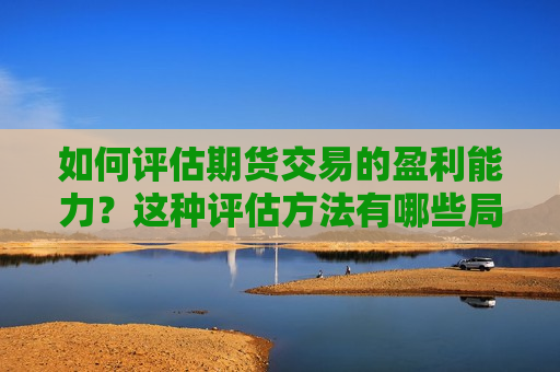 如何评估期货交易的盈利能力？这种评估方法有哪些局限性？