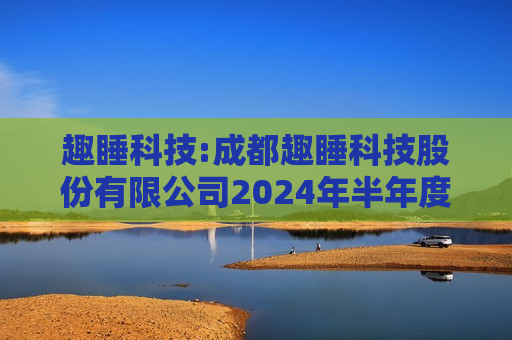 趣睡科技:成都趣睡科技股份有限公司2024年半年度权益分派实施公告  第1张