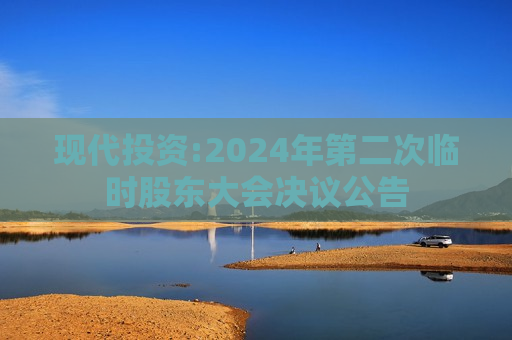 现代投资:2024年第二次临时股东大会决议公告