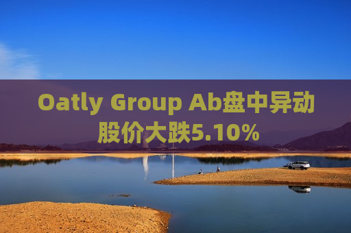 Oatly Group Ab盘中异动 股价大跌5.10%  第1张