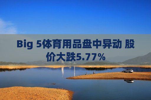 Big 5体育用品盘中异动 股价大跌5.77%