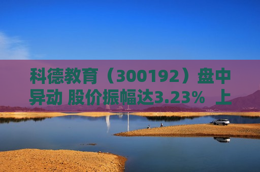 科德教育（300192）盘中异动 股价振幅达3.23%  上涨6.09%（09-26）